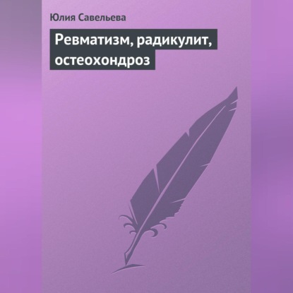 Ревматизм, радикулит, остеохондроз (Юлия Савельева)