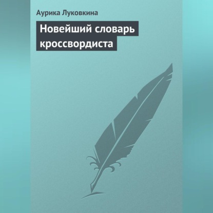Новейший словарь кроссвордиста (Аурика Луковкина)