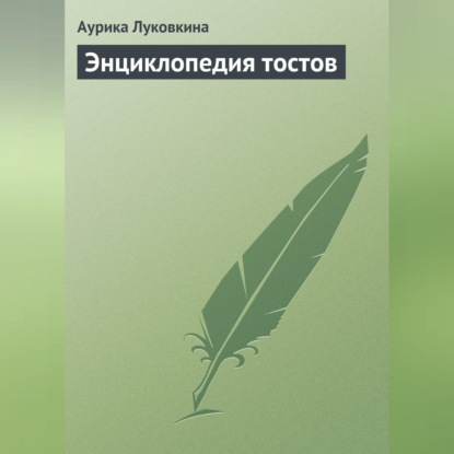 Энциклопедия тостов (Аурика Луковкина)