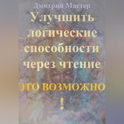 Улучшить логические способности через чтение – это возможно! (Дмитрий Мастер)