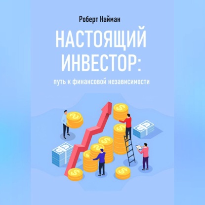 Настоящий инвестор: путь к финансовой независимости (Роберт Найман)