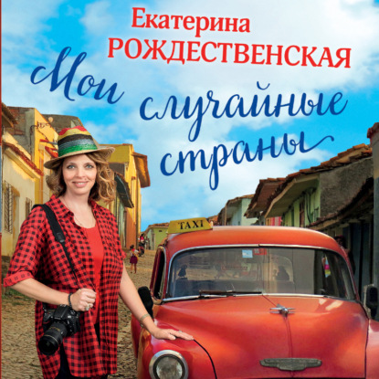 Мои случайные страны. О путешествиях и происшествиях! (Екатерина Рождественская)