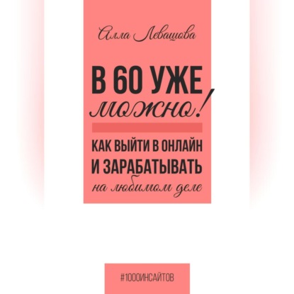 В 60 уже можно? Как выйти в онлайн и заработать на любимом деле (Алла Николаевна Левашова)