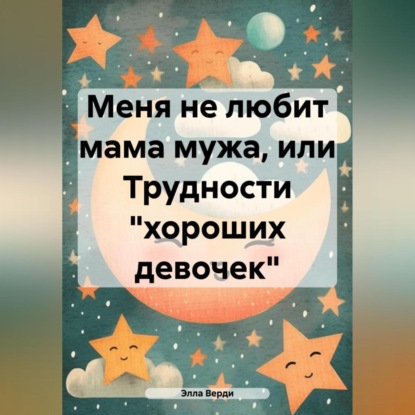 Меня не любит мама мужа, или Трудности «хороших девочек» (Элла Верди)