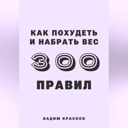 300 правил похудеть и набрать вес (Вадим Краснов)