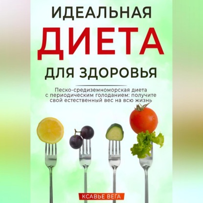 Идеальная диета для здоровья. Песко-средиземноморская диета с периодическим голоданием: получите свой естественный вес на всю жизнь (Xavier Vega)