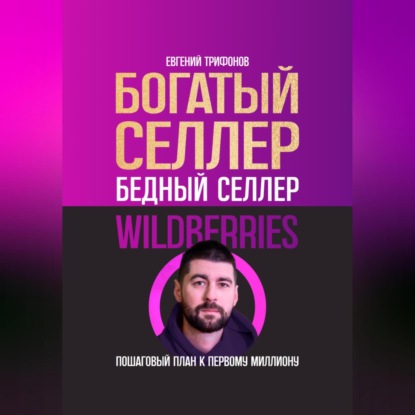 Богатый селлер, бедный селлер Wildberries: пошаговый план к первому миллиону (Евгений Трифонов)