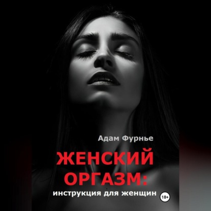 Женский оргазм: инструкция для женщин (Адам Фурнье)