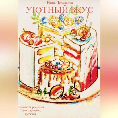 Уютный вкус. Лучшие 17 рецептов. Торты, десерты, выпечка (Инна Черкасова)