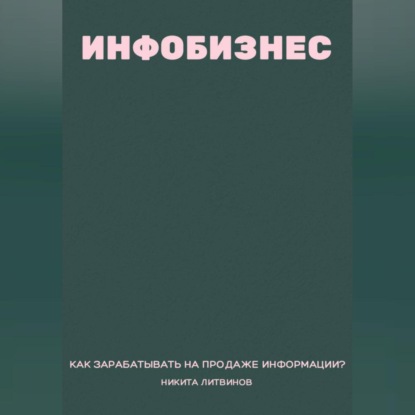 Инфобизнес. Как зарабатывать на продаже информации? (Никита Литвинов)
