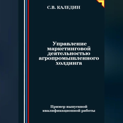 Управление маркетинговой деятельностью агропромышленного холдинга (Сергей Каледин)