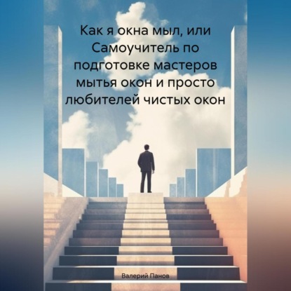 Как я окна мыл, или Самоучитель по подготовке мастеров мытья окон и просто любителей чистых окон (Валерий Панов)