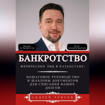 Банкротство физических лиц в Казахстане: Пошаговое руководство и шаблоны документов для списания ваших долгов (Андрей Владимирович Чуясов)