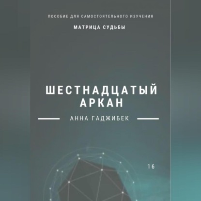 Матрица Судьбы. Шестнадцатый аркан. Полное описание (Анна Гаджибек)