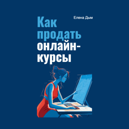 Как продать онлайн-курсы (Елена Дым)