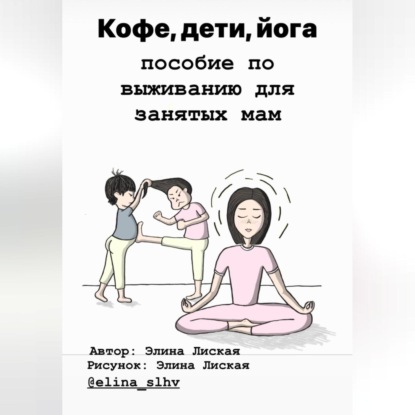 Кофе, дети, йога: пособие по выживанию для занятых мам (Элина Лиская)