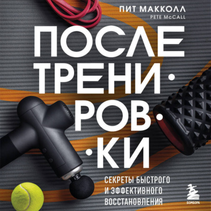 ПОСЛЕ тренировки. Секреты быстрого и эффективного восстановления (Пит Макколл)