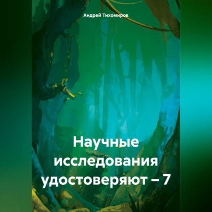 Научные исследования удостоверяют – 7 (Андрей Тихомиров)