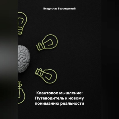 Квантовое мышление: Путеводитель к новому пониманию реальности (Владислав Безсмертный)