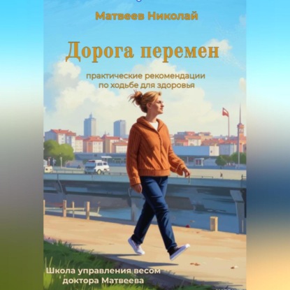 Дорога перемен. Практические рекомендации по ходьбе для здоровья (Николай Витальевич Матвеев)