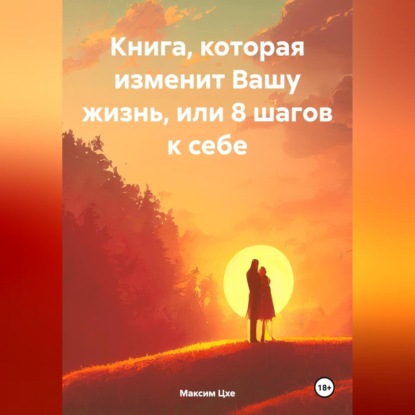 Книга, которая изменит Вашу жизнь, или 8 шагов к себе (Максим Цхе)