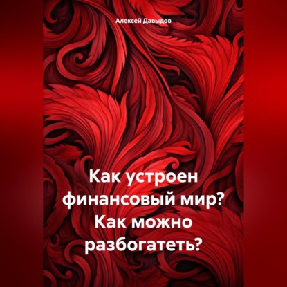 Как устроен финансовый мир? Как можно разбогатеть? (Алексей Владимирович Давыдов)