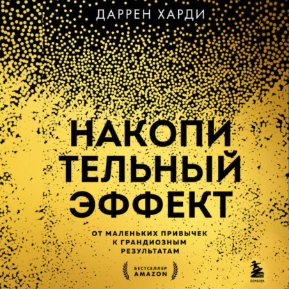 Накопительный эффект. От маленьких привычек к грандиозным результатам (Даррен Харди)