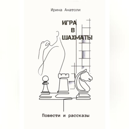 Игра в шахматы. Повести и рассказы (Ирина Анатоли)