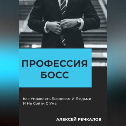 Профессия – Босс (Алексей Речкалов)