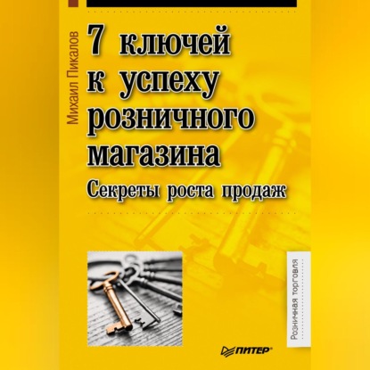 7 ключей к успеху розничного магазина. Секреты роста продаж (Михаил Пикалов)