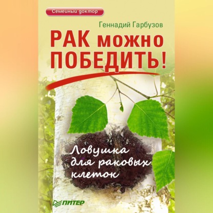 Рак можно победить! Ловушка для раковых клеток (Геннадий Гарбузов)