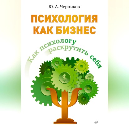 Психология как бизнес. Как психологу раскрутить себя (Юрий Черников)