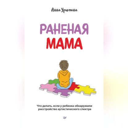 Раненая мама. Что делать, если у ребенка обнаружили расстройство аутистического спектра (Анна Урюпина)