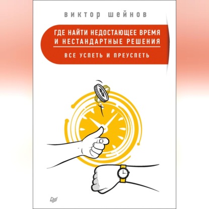 Где найти недостающее время и нестандартные решения. Все успеть и преуспеть (Виктор Шейнов)