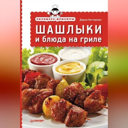Экспресс-рецепты. Шашлыки и блюда на гриле (Дарья Нестерова)