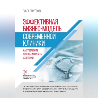 Эффективная бизнес-модель современной клиники. Как увеличить доходы и снизить издержки (Ольга Берестова)