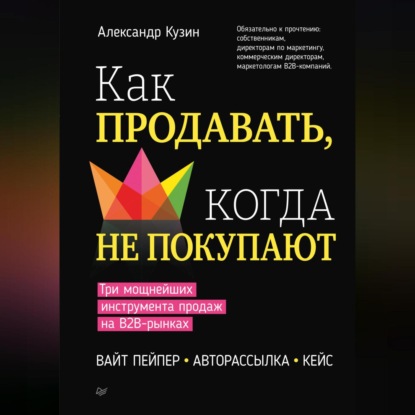 Как продавать, когда не покупают. Три мощнейших инструмента продаж на B2B-рынках (Александр Кузин)