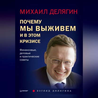 Почему мы выживем и в этом кризисе. Финансовые, деловые и практические советы (Михаил Делягин)