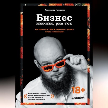 Бизнес изи-изи, рил ток. Как прокачать себя, перестать страдать и стать миллионером (Александр Чипижко)