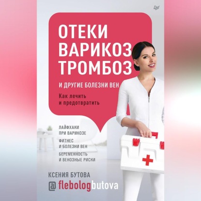 Отеки, варикоз, тромбоз и другие болезни вен. Как лечить и предотвратить (Ксения Бутова)