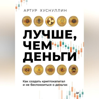 Лучше, чем деньги. Как создать криптокапитал и не беспокоиться о деньгах (Артур Хуснуллин)