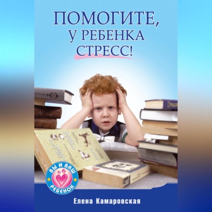 Помогите, у ребенка стресс! (Елена Камаровская)