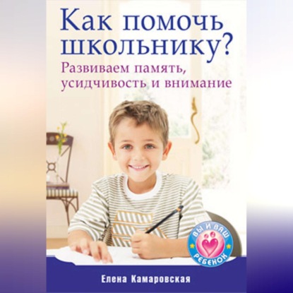 Как помочь школьнику? Развиваем память, усидчивость и внимание (Елена Камаровская)