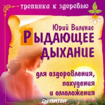 Рыдающее дыхание для оздоровления, похудения и омоложения (Юрий Вилунас)