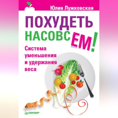 Похудеть насовсем! Система уменьшения и удержания веса (Юлия Лужковская)