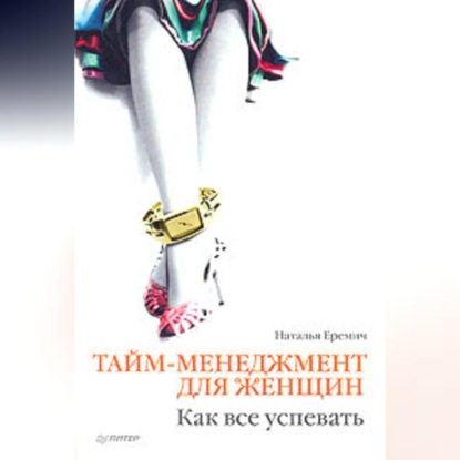 Тайм-менеджмент для женщин. Как все успевать (Наталья Еремич)