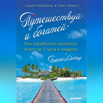 Путешествуй и богатей. Как заработать миллион всего за 2 часа в неделю. Traveliving (Андрей Парабеллум)