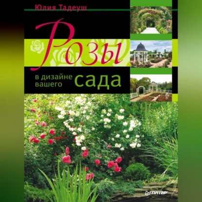 Розы в дизайне вашего сада (Юлия Тадеуш)