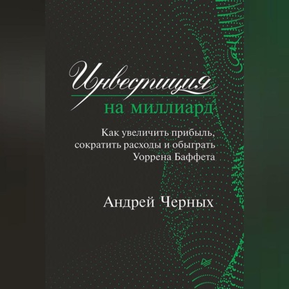 Инвестиция на миллиард. Как увеличить прибыль, сократить расходы и обыграть Уоррена Баффета (Андрей Черных)