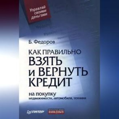 Как правильно взять и вернуть кредит: на покупку недвижимости, автомобиля, техники (Борис Валерьевич Федоров)